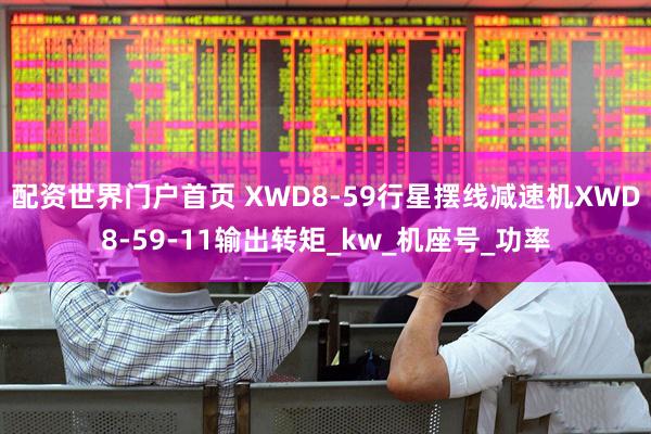 配资世界门户首页 XWD8-59行星摆线减速机XWD8-59-11输出转矩_kw_机座号_功率