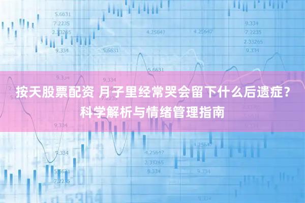 按天股票配资 月子里经常哭会留下什么后遗症？科学解析与情绪管理指南