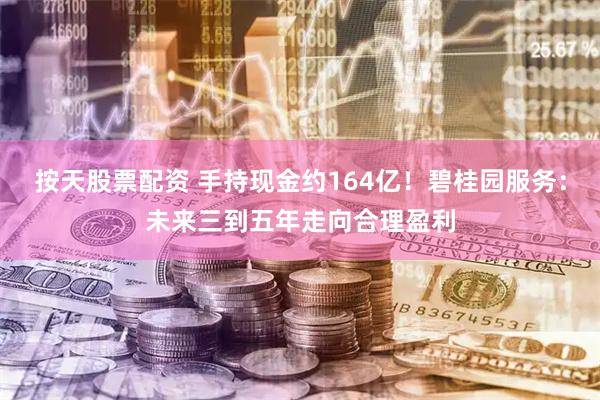 按天股票配资 手持现金约164亿！碧桂园服务：未来三到五年走向合理盈利