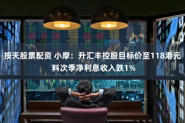 按天股票配资 小摩：升汇丰控股目标价至118港元 料次季净利息收入跌1%