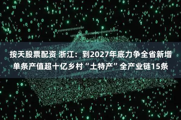 按天股票配资 浙江:到2027年底力争全省新增单条产值超十亿乡村“土特产”全产业链15条