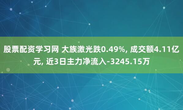 股票配资学习网 大族激光跌0.49%, 成交额4.11亿元, 近3日主力净流入-3245.15万