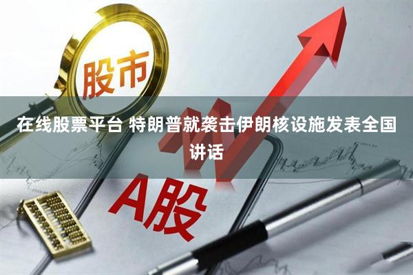 在线股票平台 特朗普就袭击伊朗核设施发表全国讲话