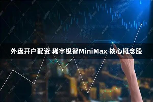 外盘开户配资 稀宇极智MiniMax 核心概念股
