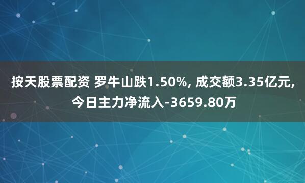 按天股票配资 罗牛山跌1.50%, 成交额3.35亿元, 今日主力净流入-3659.80万