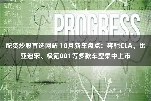 配资炒股首选网站 10月新车盘点：奔驰CLA、比亚迪宋、极氪001等多款车型集中上市