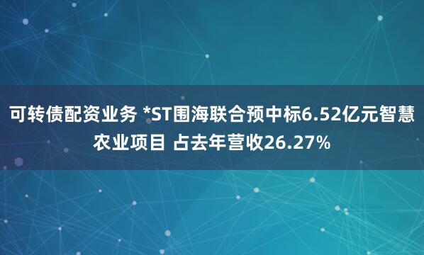 可转债配资业务 *ST围海联合预中标6.52亿元智慧农业项目 占去年营收26.27%